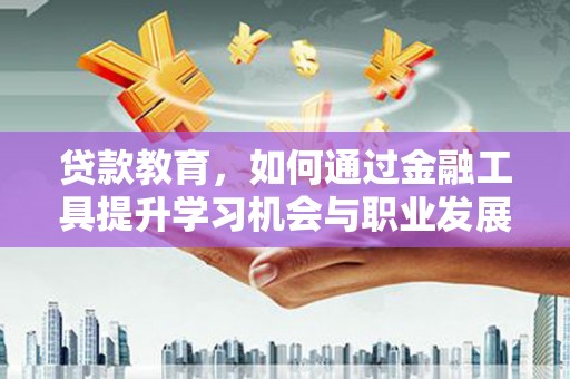 韩城贷款教育，如何通过金融工具提升学习机会与职业发展