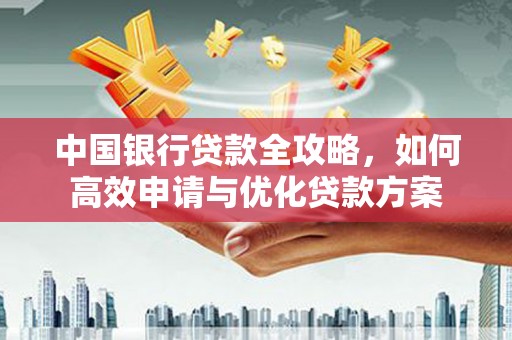 兴隆台中国银行贷款全攻略，如何高效申请与优化贷款方案