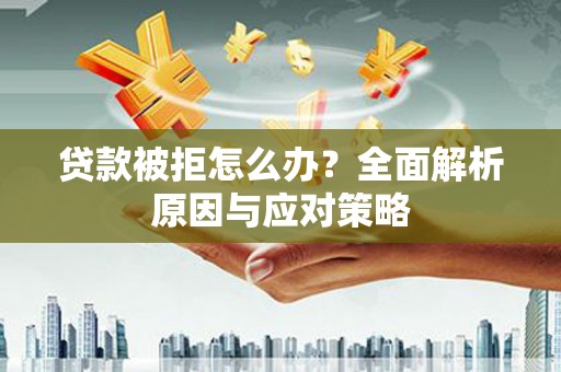 兴宾贷款被拒怎么办？全面解析原因与应对策略