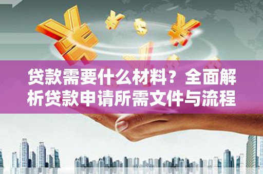 武鸣贷款需要什么材料？全面解析贷款申请所需文件与流程