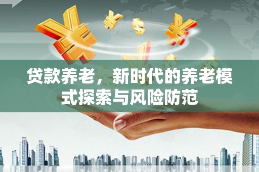 全椒贷款养老，新时代的养老模式探索与风险防范